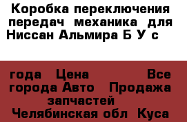 Коробка переключения передач (механика) для Ниссан Альмира Б/У с 2014 года › Цена ­ 22 000 - Все города Авто » Продажа запчастей   . Челябинская обл.,Куса г.